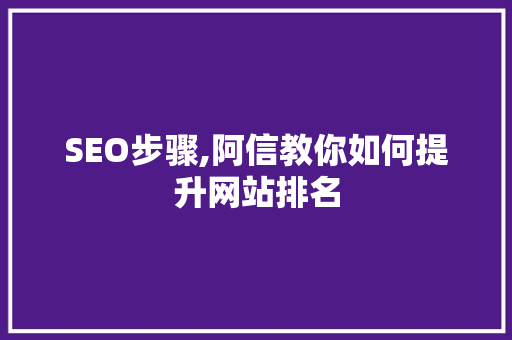 SEO步骤,阿信教你如何提升网站排名 网络技术 SEO步骤,阿信教你如何提升网站排名 网络技术