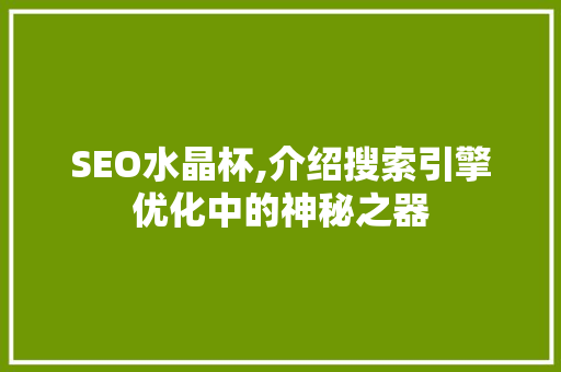 SEO水晶杯,介绍搜索引擎优化中的神秘之器