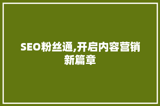 SEO粉丝通,开启内容营销新篇章