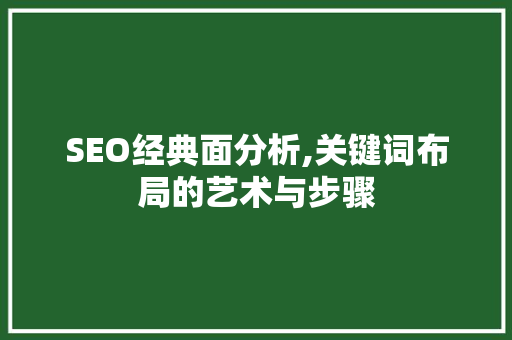 SEO经典面分析,关键词布局的艺术与步骤