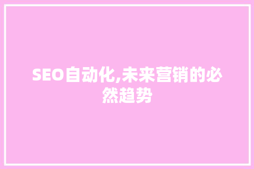 SEO自动化,未来营销的必然趋势 网络技术 SEO自动化,未来营销的必然趋势 网络技术