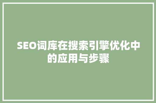 SEO词库在搜索引擎优化中的应用与步骤
