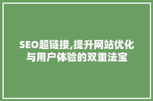 SEO超链接,提升网站优化与用户体验的双重法宝 网络技术 SEO超链接,提升网站优化与用户体验的双重法宝 网络技术