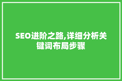 SEO进阶之路,详细分析关键词布局步骤