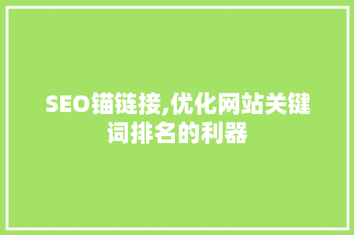 SEO锚链接,优化网站关键词排名的利器 SEO锚链接,优化网站关键词排名的利器