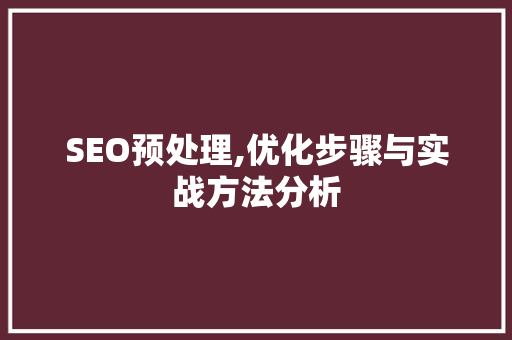 SEO预处理,优化步骤与实战方法分析 电脑基础