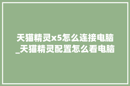 天猫精灵x5怎么连接电脑_天猫精灵配置怎么看电脑型号