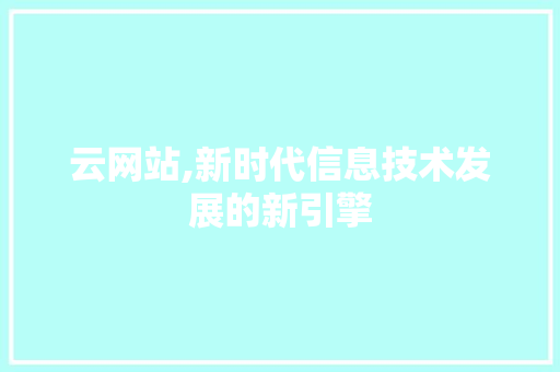 云网站,新时代信息技术发展的新引擎