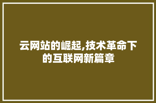 云网站的崛起,技术革命下的互联网新篇章