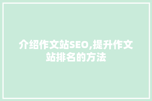 介绍作文站SEO,提升作文站排名的方法 介绍作文站SEO,提升作文站排名的方法