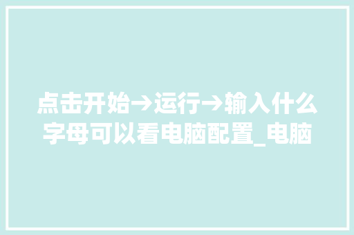 点击开始→运行→输入什么字母可以看电脑配置_电脑各类代码怎么看配置参数 电脑基础
