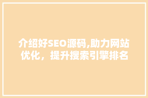 介绍好SEO源码,助力网站优化，提升搜索引擎排名