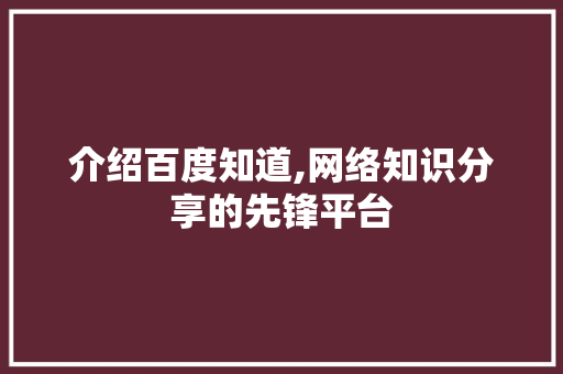 介绍百度知道,网络知识分享的先锋平台