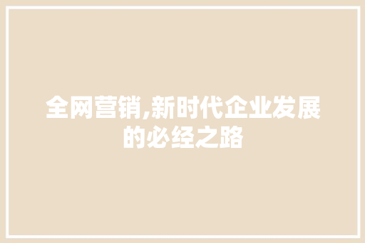全网营销,新时代企业发展的必经之路