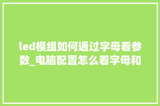led模组如何通过字母看参数_电脑配置怎么看字母和数字