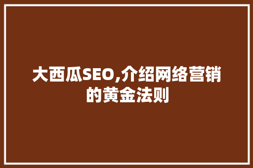 大西瓜SEO,介绍网络营销的黄金法则