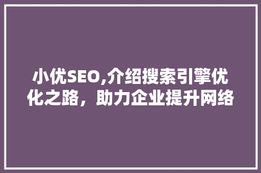 小优SEO,介绍搜索引擎优化之路，助力企业提升网络竞争力