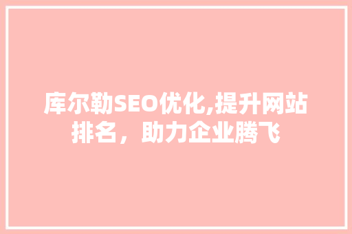 库尔勒SEO优化,提升网站排名，助力企业腾飞