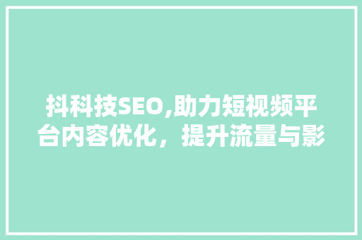 抖科技SEO,助力短视频平台内容优化，提升流量与影响力