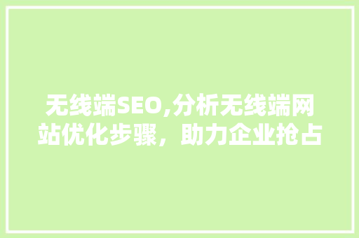 无线端SEO,分析无线端网站优化步骤，助力企业抢占市场先机