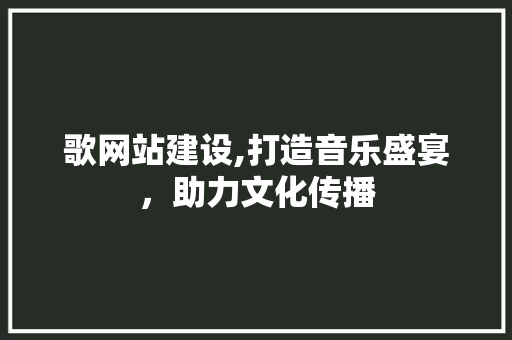 歌网站建设,打造音乐盛宴，助力文化传播