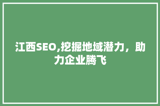 江西SEO,挖掘地域潜力，助力企业腾飞