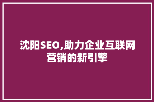 沈阳SEO,助力企业互联网营销的新引擎 沈阳SEO,助力企业互联网营销的新引擎
