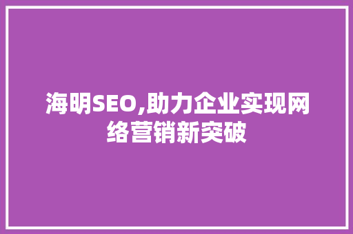 海明SEO,助力企业实现网络营销新突破