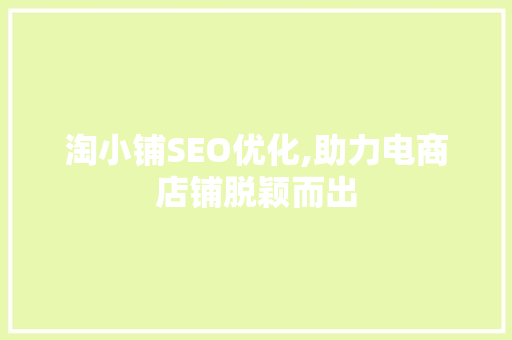 淘小铺SEO优化,助力电商店铺脱颖而出