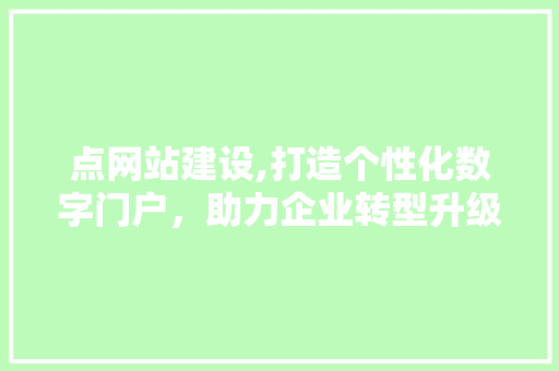 点网站建设,打造个性化数字门户，助力企业转型升级
