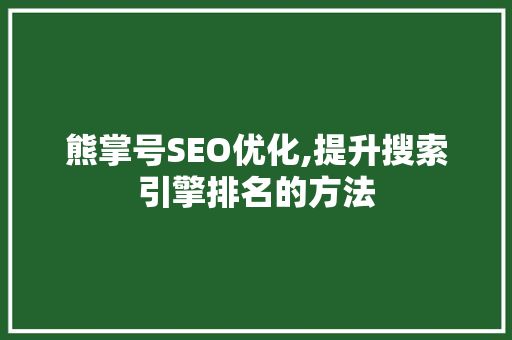 熊掌号SEO优化,提升搜索引擎排名的方法 熊掌号SEO优化,提升搜索引擎排名的方法