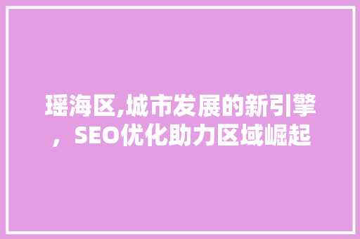 瑶海区,城市发展的新引擎，SEO优化助力区域崛起