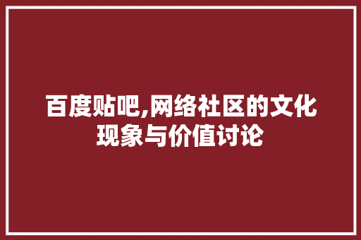 百度贴吧,网络社区的文化现象与价值讨论