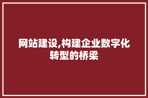 网站建设,构建企业数字化转型的桥梁