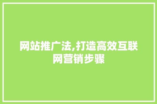 网站推广法,打造高效互联网营销步骤 电脑配置 网站推广法,打造高效互联网营销步骤 电脑配置