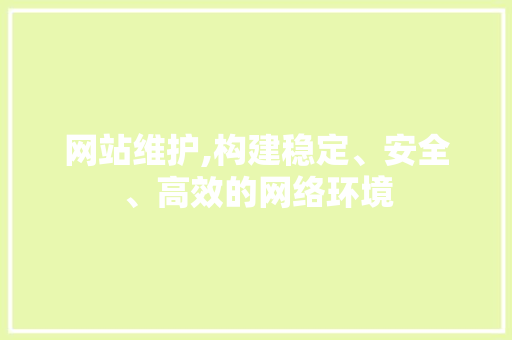 网站维护,构建稳定、安全、高效的网络环境