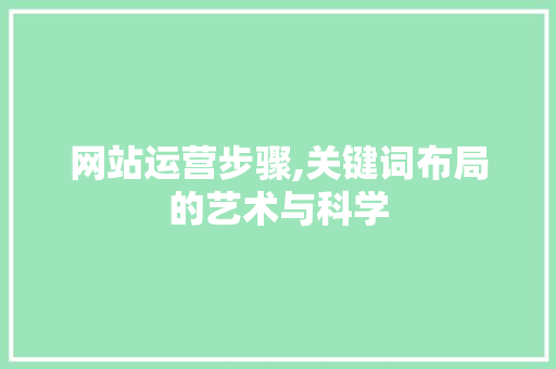 网站运营步骤,关键词布局的艺术与科学 网络技术