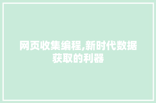 网页收集编程,新时代数据获取的利器