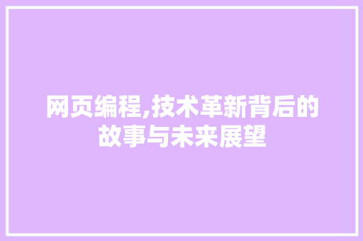 网页编程,技术革新背后的故事与未来展望