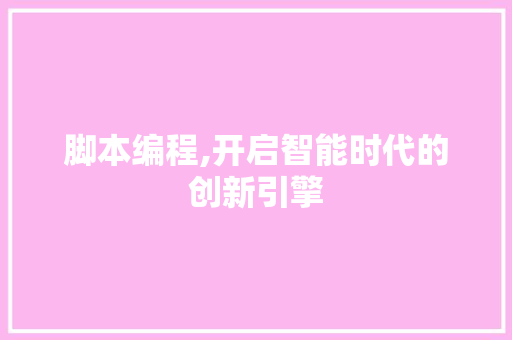 脚本编程,开启智能时代的创新引擎