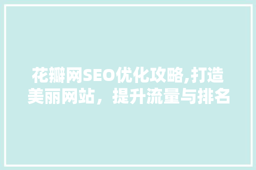 花瓣网SEO优化攻略,打造美丽网站，提升流量与排名