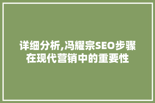 详细分析,冯耀宗SEO步骤在现代营销中的重要性 详细分析,冯耀宗SEO步骤在现代营销中的重要性