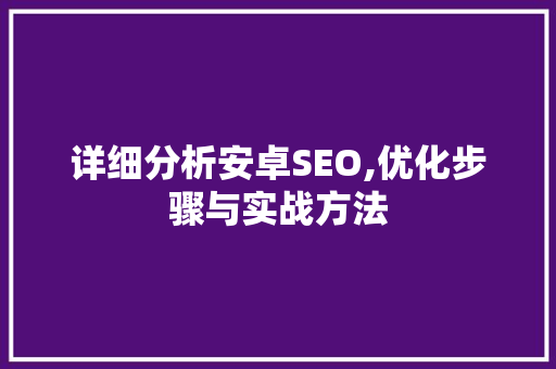 详细分析安卓SEO,优化步骤与实战方法