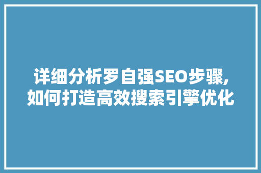 详细分析罗自强SEO步骤,如何打造高效搜索引擎优化方法 详细分析罗自强SEO步骤,如何打造高效搜索引擎优化方法