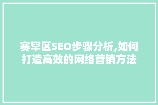 赛罕区SEO步骤分析,如何打造高效的网络营销方法