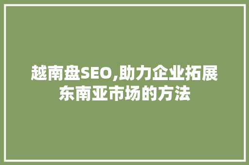越南盘SEO,助力企业拓展东南亚市场的方法