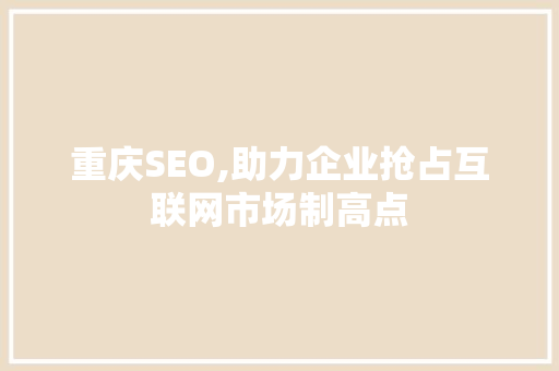 重庆SEO,助力企业抢占互联网市场制高点