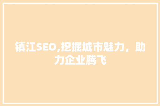 镇江SEO,挖掘城市魅力，助力企业腾飞