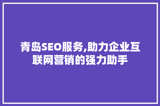 青岛SEO服务,助力企业互联网营销的强力助手