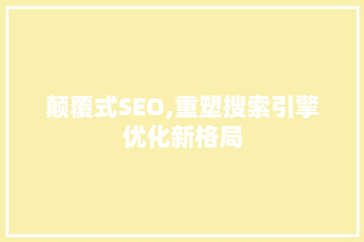 颠覆式SEO,重塑搜索引擎优化新格局